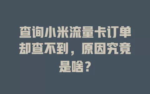 查询小米流量卡订单却查不到，原因究竟是啥？