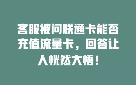 客服被问联通卡能否充值流量卡，回答让人恍然大悟！