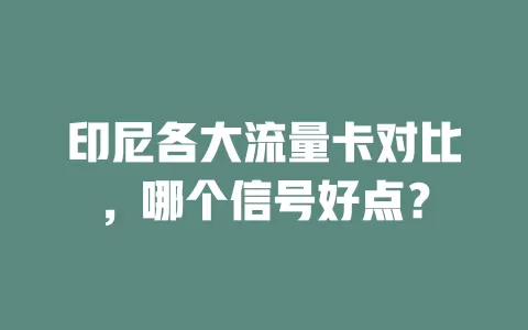 印尼各大流量卡对比，哪个信号好点？