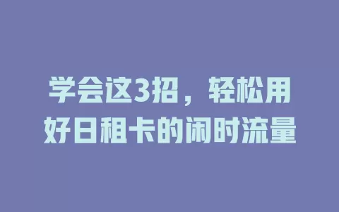 学会这3招，轻松用好日租卡的闲时流量