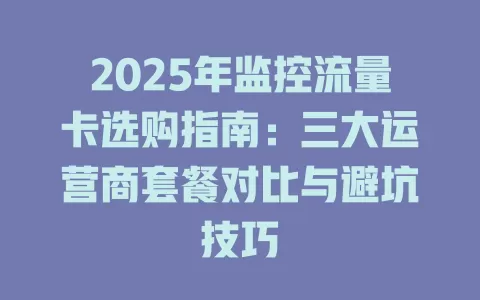 2025年监控流量卡选购指南：三大运营商套餐对比与避坑技巧