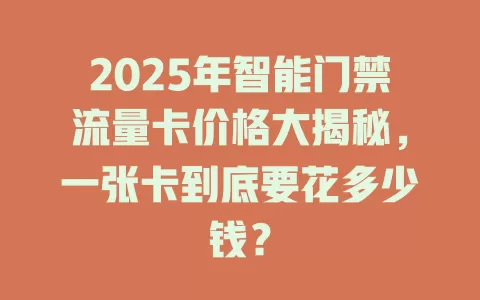 2025年智能门禁流量卡价格大揭秘，一张卡到底要花多少钱？