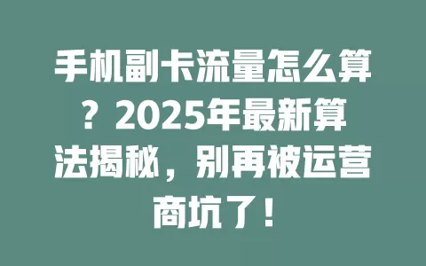 手机副卡流量怎么算？2025年最新算法揭秘，别再被运营商坑了！
