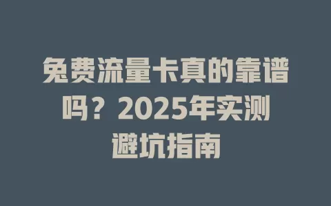 兔费流量卡真的靠谱吗？2025年实测避坑指南