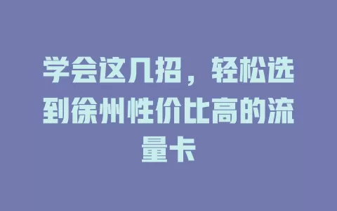 学会这几招，轻松选到徐州性价比高的流量卡