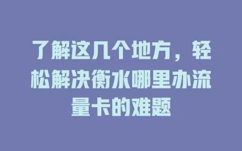 了解这几个地方，轻松解决衡水哪里办流量卡的难题