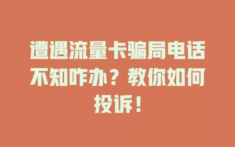 遭遇流量卡骗局电话不知咋办？教你如何投诉！