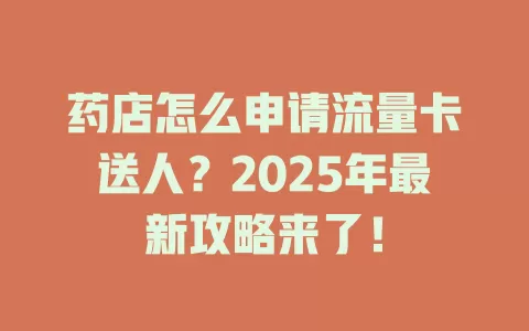 药店怎么申请流量卡送人？2025年最新攻略来了！