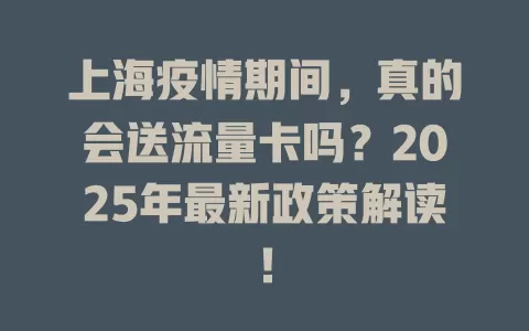 上海疫情期间，真的会送流量卡吗？2025年最新政策解读！