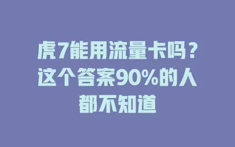 虎7能用流量卡吗？这个答案90%的人都不知道