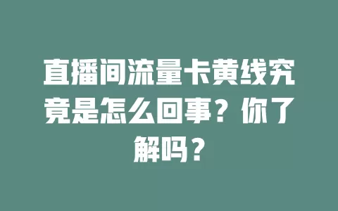 直播间流量卡黄线究竟是怎么回事？你了解吗？