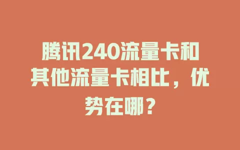腾讯240流量卡和其他流量卡相比，优势在哪？