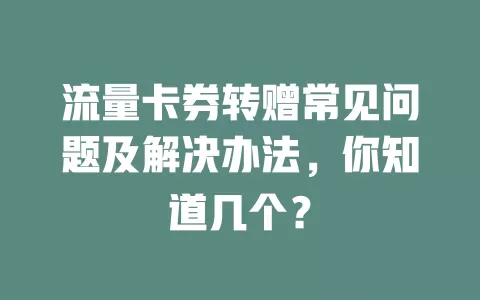 流量卡券转赠常见问题及解决办法，你知道几个？