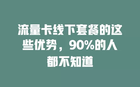 流量卡线下套餐的这些优势，90%的人都不知道