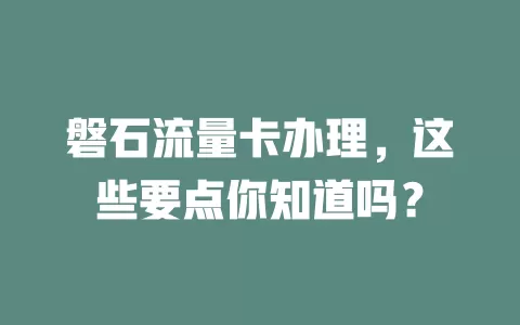 磐石流量卡办理，这些要点你知道吗？