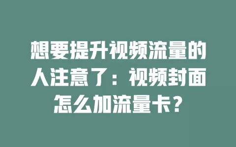 想要提升视频流量的人注意了：视频封面怎么加流量卡？