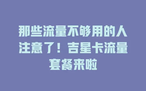 那些流量不够用的人注意了！吉星卡流量套餐来啦