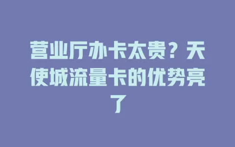 营业厅办卡太贵?天使城流量卡的优势亮了