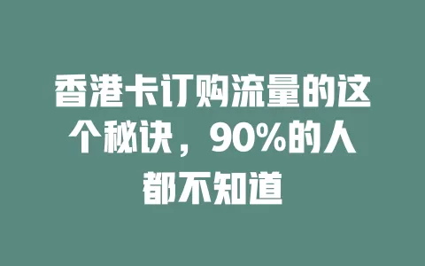 香港卡订购流量的这个秘诀，90%的人都不知道