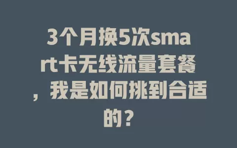 3个月换5次smart卡无线流量套餐，我是如何挑到合适的？