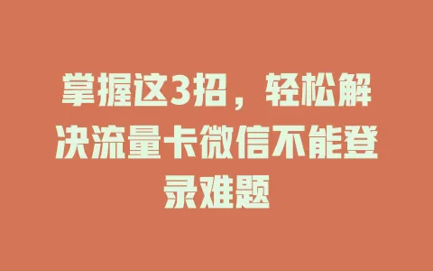 掌握这3招，轻松解决流量卡微信不能登录难题