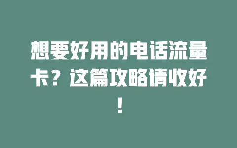 想要好用的电话流量卡？这篇攻略请收好！