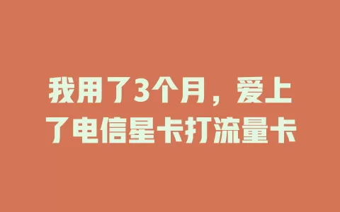 我用了3个月，爱上了电信星卡打流量卡