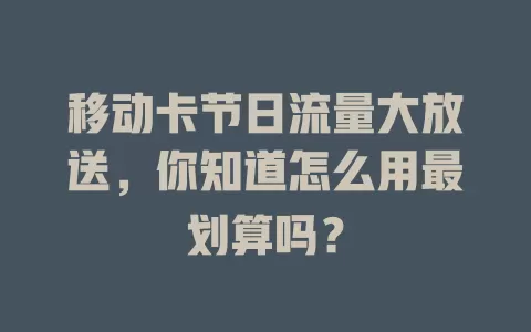 移动卡节日流量大放送,你知道怎么用最划算吗?