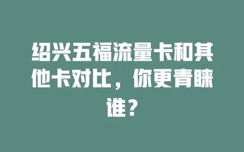 绍兴五福流量卡和其他卡对比，你更青睐谁？
