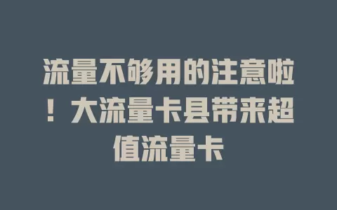 流量不够用的注意啦！大流量卡县带来超值流量卡