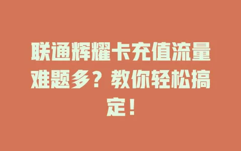 联通辉耀卡充值流量难题多？教你轻松搞定！