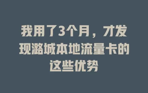 我用了3个月，才发现潞城本地流量卡的这些优势