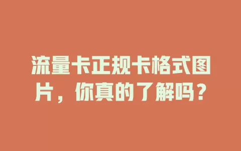 流量卡正规卡格式图片，你真的了解吗？