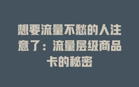 想要流量不愁的人注意了：流量层级商品卡的秘密