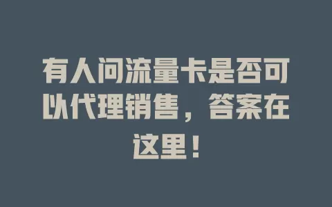 有人问流量卡是否可以代理销售，答案在这里！
