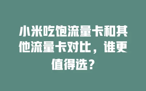 小米吃饱流量卡和其他流量卡对比，谁更值得选？
