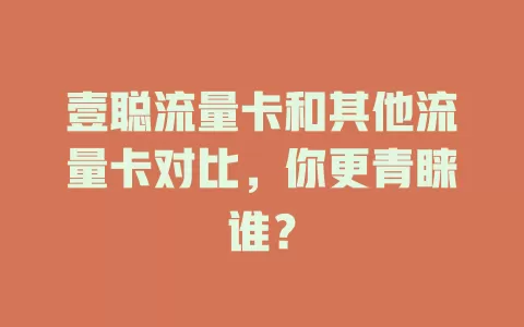 壹聪流量卡和其他流量卡对比，你更青睐谁？