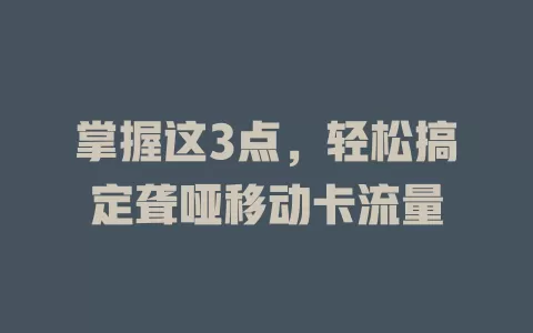 掌握这3点，轻松搞定聋哑移动卡流量