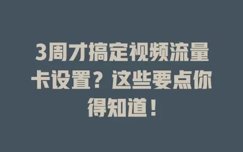 3周才搞定视频流量卡设置？这些要点你得知道！