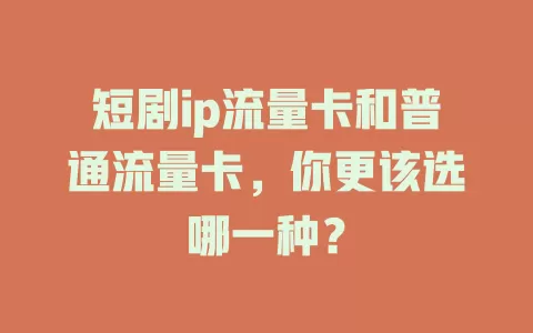 短剧ip流量卡和普通流量卡，你更该选哪一种？