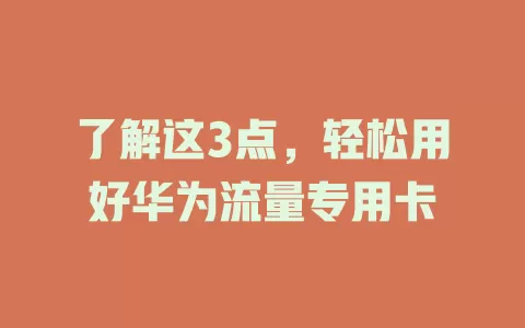 了解这3点，轻松用好华为流量专用卡