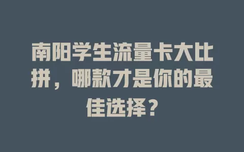 南阳学生流量卡大比拼，哪款才是你的最佳选择？