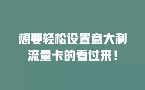 想要轻松设置意大利流量卡的看过来！