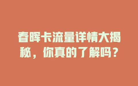 春晖卡流量详情大揭秘，你真的了解吗？