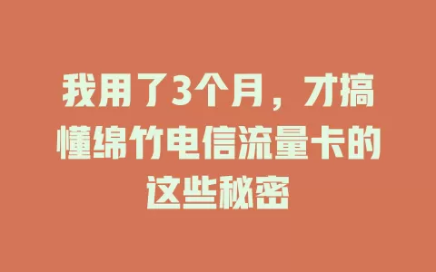 我用了3个月，才搞懂绵竹电信流量卡的这些秘密