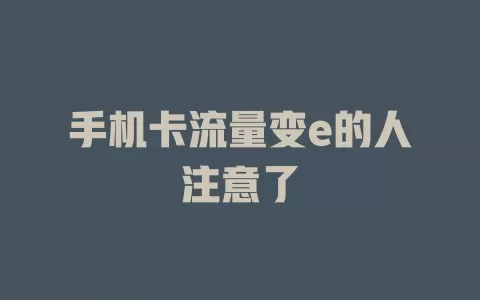 手机卡流量变e的人注意了