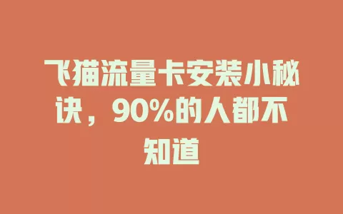 飞猫流量卡安装小秘诀，90%的人都不知道