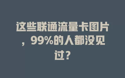 这些联通流量卡图片，99%的人都没见过？