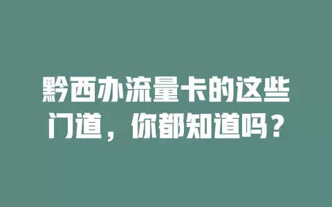 黔西办流量卡的这些门道，你都知道吗？