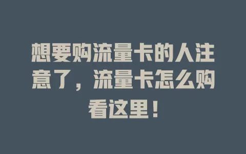 想要购流量卡的人注意了，流量卡怎么购看这里！